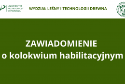 Grafika informacyjna Wydziału Leśnego i Technologii Drewna Uniwersytetu Przyrodniczego w Poznaniu, utrzymana w ciemnozielonej kolorystyce. W górnej, białej sekcji widnieją logotypy uczelni oraz wydziałowy znak graficzny z motywem głuszca. Centralną część zajmuje duży, czytelny napis „Zawiadomienie o kolokwium habilitacyjnym”.